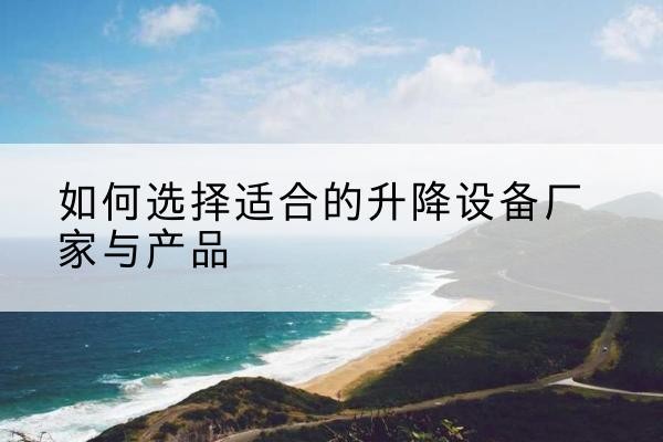 鸡西电动升降平台厂家-如何选择适合的升降设备厂家与产品