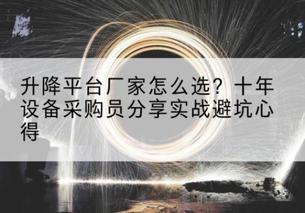 鸡西升降平台厂家-怎么选？十年设备采购员分享实战避坑心得