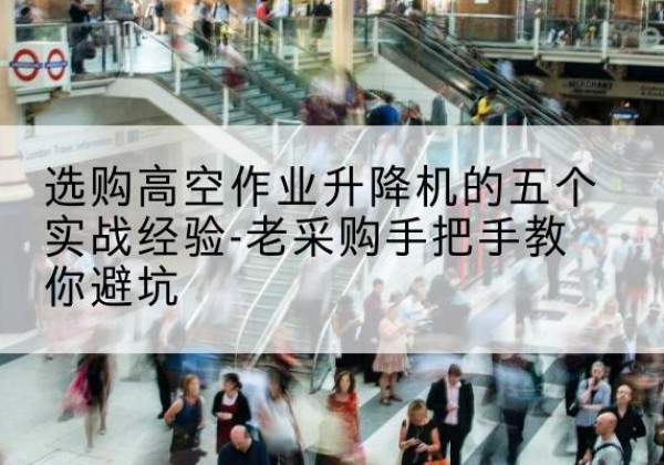 鸡西高空作业升降机厂家-选购高空作业升降机的五个实战经验-老采购手把手教你避坑