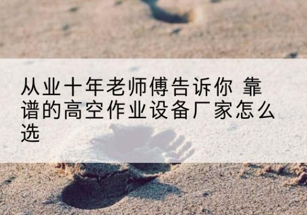 鸡西高空作业升降机厂家推荐-从业十年老师傅告诉你 靠谱的高空作业设备厂家怎么选