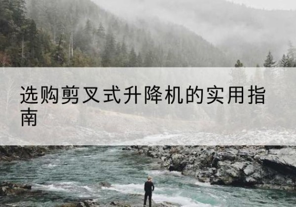 鸡西剪叉式升降机怎么选-选购剪叉式升降机的实用指南